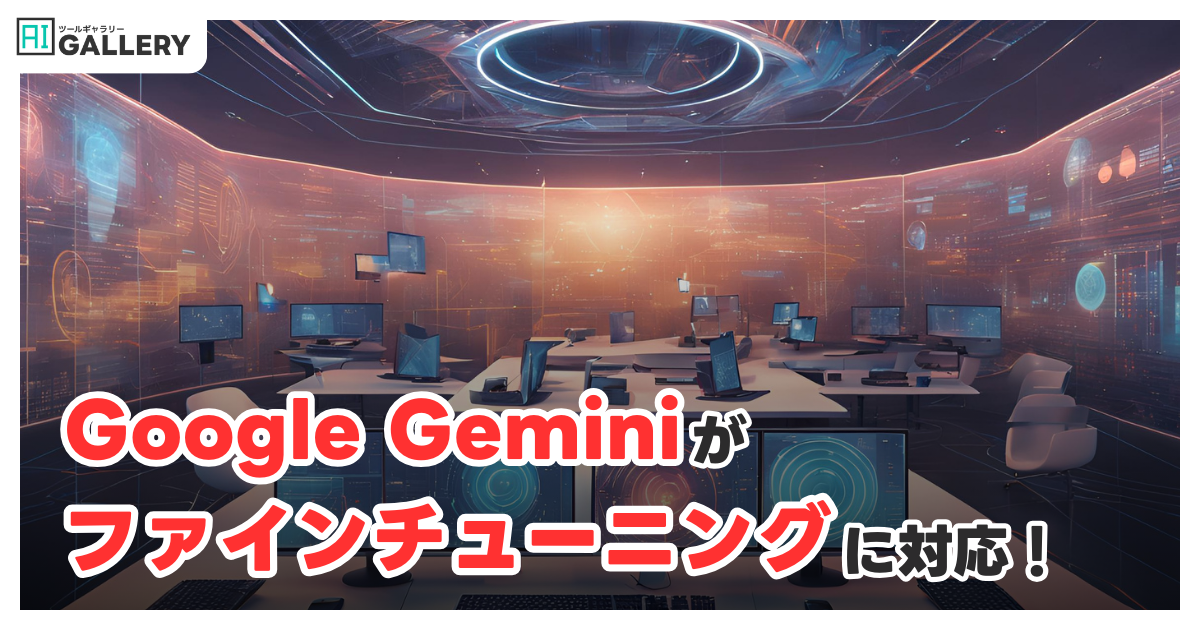 Google Geminiにファインチューニング機能が登場：特定タスクに最適化されたモデル構築が可能に