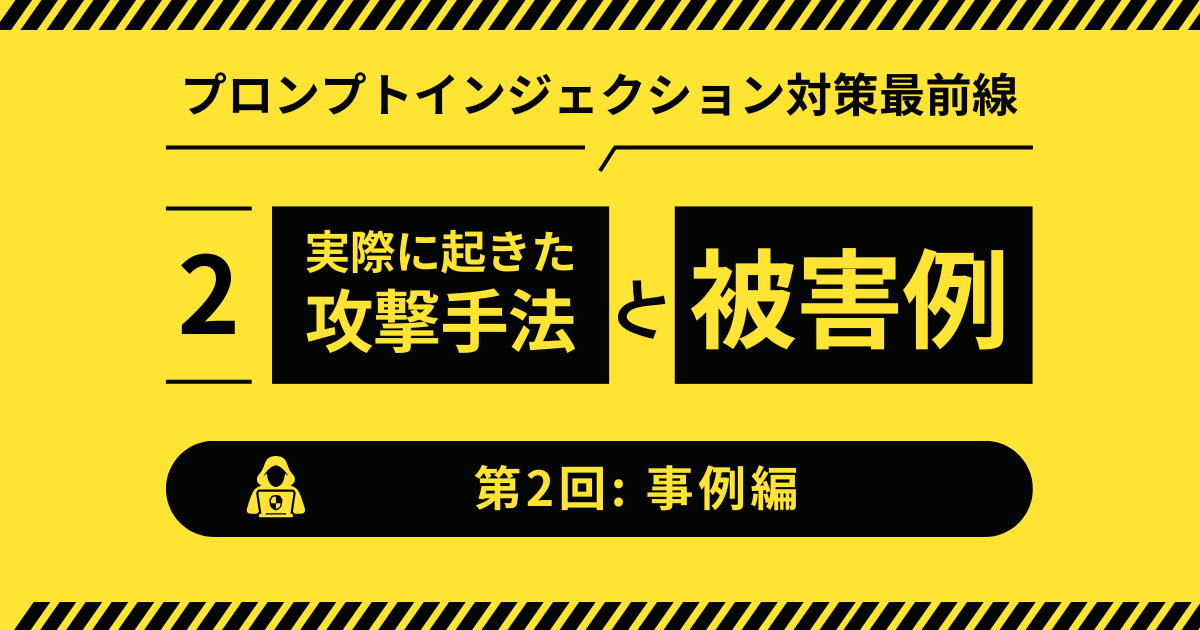 【第2回：事例編】プロンプトインジェクションで実際に起きた攻撃手法と被害例を深掘り解説