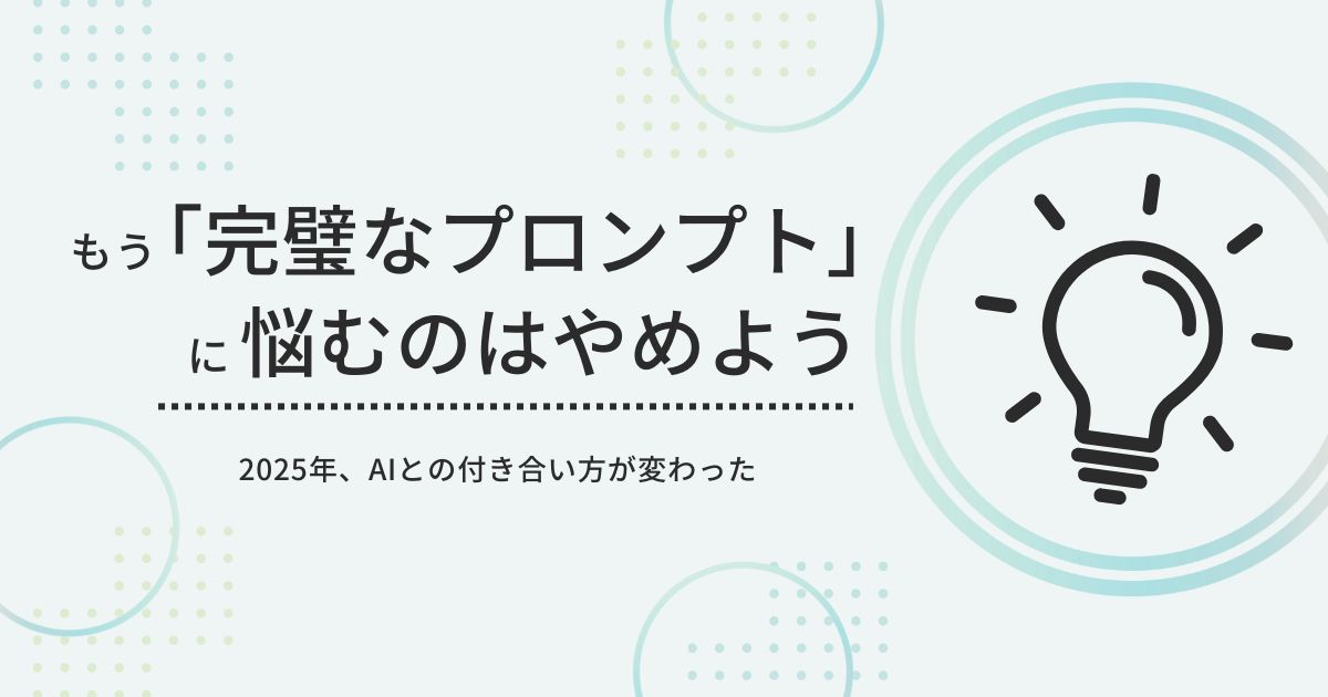 もう「完璧なプロンプト」に悩むのはやめよう