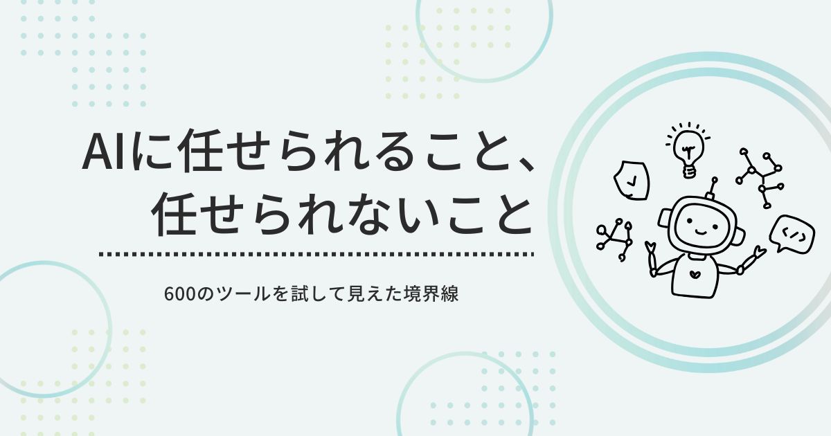AIに任せられること、任せられないこと：600のツールを試して見えた境界線